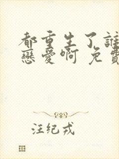 都重生了谁还谈恋爱啊 免费阅读