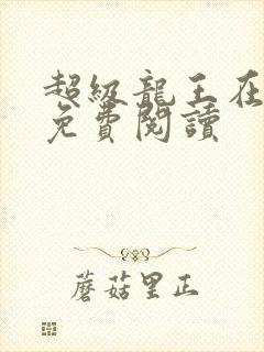 超级龙王在都市免费阅读