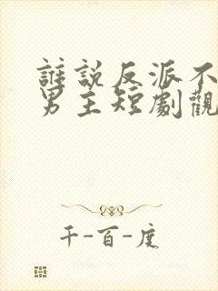 谁说反派不能当男主短剧观看