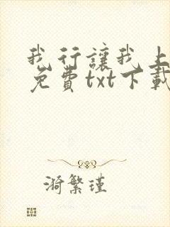 我行让我上全文免费txt下载网盘