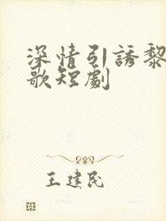 深情引诱黎明恋歌短剧