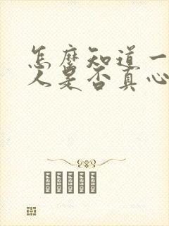 怎么知道一个男人是否真心喜欢你呢