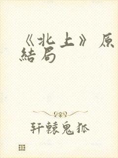 《北上》原著大结局