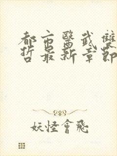 都市医武双修孙哲最新章节在线阅读