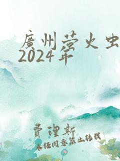 广州萤火虫漫展2024年