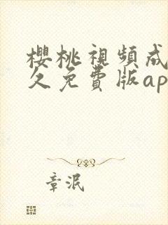 樱桃视频成人永久免费版app