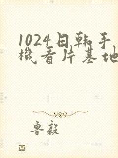 1024日韩手机看片基地