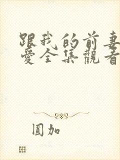 跟我的前妻谈恋爱全集观看