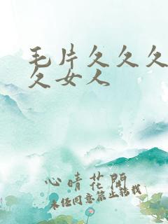 毛片久久久久久久女人