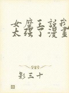 女魔王说我实力太强了漫画免费阅读