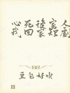 心死后家人跪求我回家短剧