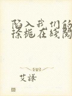 陷入我们的热恋徐栀在线阅读全文免费