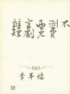 谁言西洲不知意短剧免费