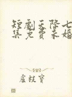 短剧天降七个全集免费未婚妻