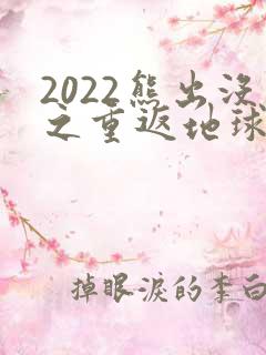 2022熊出没之重返地球免费看