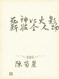 死神vs火影最新版全人物