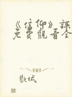 《信仰》谍战剧免费观看全集