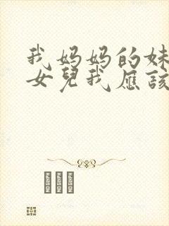 我妈妈的妹妹的女儿我应该怎么称呼