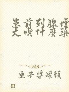 患前列腺增生肥大吃什么药比较好