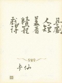 戏精美人且会撩得宠着短剧全集免费观看