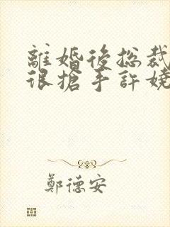 离婚后总裁前妻很抢手许娆傅擎洲小说