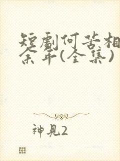短剧何苦相思煮余年(全集)