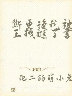 断更后我被摄政王拽进了书里小说