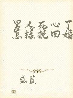 男人死心了女人怎样挽回婚姻