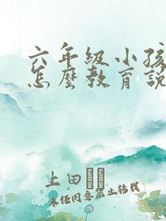 六年级小孩叛逆怎么教育说服