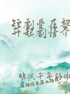 短剧爱在黎明前升起剧情介绍