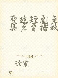 圣临短剧免费全集免费播放