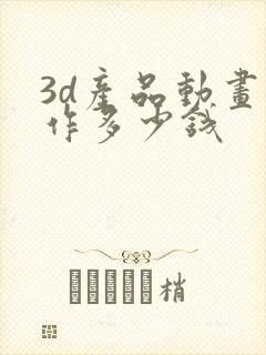 3d产品动画制作多少钱