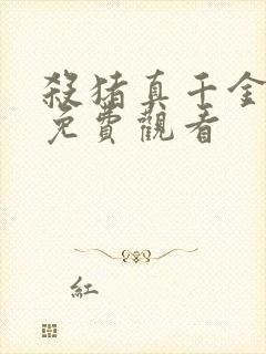 杀猪真千金短剧免费观看