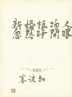 新婚植物人老公忽然睁开眼短剧