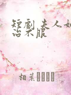 短剧 夫人她专治不服