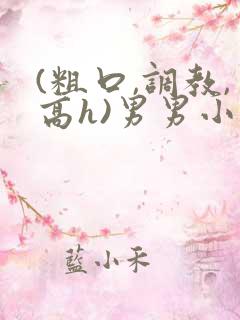 (粗口,调教,高h)男男小说