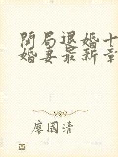 开局退婚十个未婚妻最新章节列表