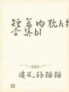短篇肉耽h纯肉合集bl