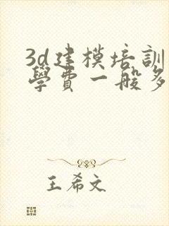 3d建模培训班学费一般多少钱