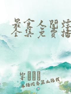 最食人间烟火色全集免费播放