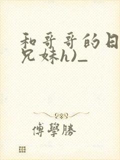 和哥哥的日夜(兄妹h)_