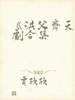 《洪父齐天》短剧合集