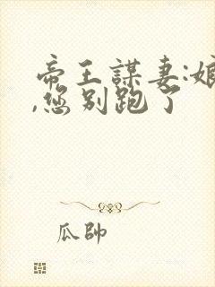 帝王谋妻:娘娘,您别跑了