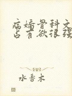 病娇骨科文男主占有欲很强的小说