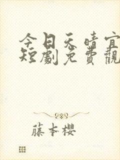 今日天晴宜爱你短剧免费观看全集