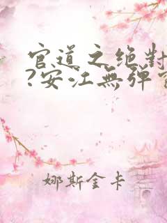 官道之绝对权力?安江无弹窗