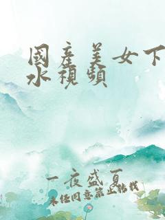 国产美女下面流水视频