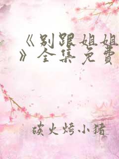 《别跟姐姐撒野》全集免费观看