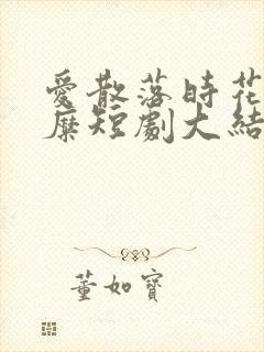 爱散落时花落茶糜短剧大结局