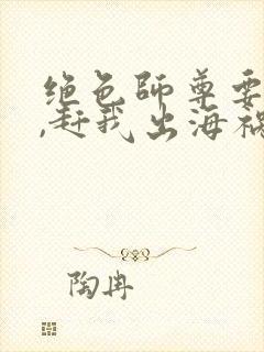 绝色师尊要崩溃,赶我出海祸害师姐 第78章